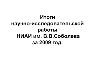 Итоги научно-исследовательской работы  НИАИ им. В.В.Соболеваза 2009 год.