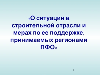 О ситуации в строительной отрасли и мерах по ее поддержке, принимаемых регионами ПФО







г.Ульяновск                                                                                  
26 июня 2009 г.