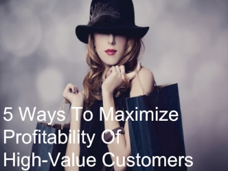 5 Ways To Maximize Profitability OfHigh-Value Customers