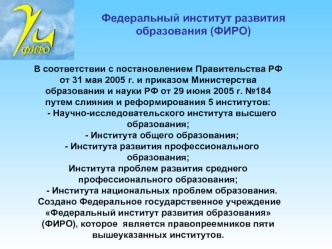 Федеральный институт развития образования (ФИРО) В соответствии с постановлением Правительства РФ от 31 мая 2005 г. и приказом Министерства образования.
