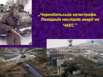 Чорнобильська катастрофа. Ліквідація наслідків аварії на ЧАЕС