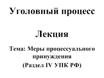 Меры процессуального принуждения (Раздел IV УПК РФ)