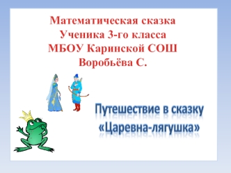 Математическая сказка
Ученика 3-го класса 
МБОУ Каринской СОШ
Воробьёва С.