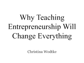Why Teaching Entrepreneurship Will Change Everything