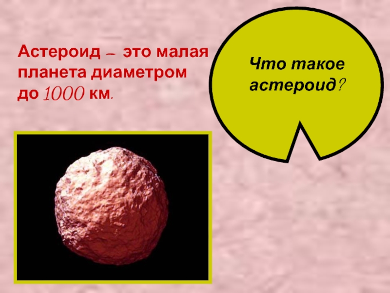 Что такое астероид? Астероид – это малая планета диаметром до 1000 км.