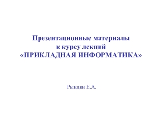 Презентационные материалы к курсу лекций 
ПРИКЛАДНАЯ ИНФОРМАТИКА
