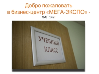 Добро пожаловатьв бизнес-центр МЕГА-ЭКСПО -ЗАЛ 142!