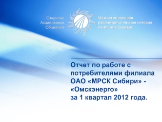 Отчет по работе с потребителями филиалаОАО МРСК Сибири - Омскэнергоза 1 квартал 2012 года.