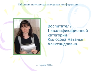 Воспитатель              I квалификационной
категории
Кылосова Наталья Александровна.