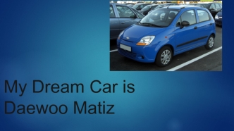 My dream car is Daewoo Matiz