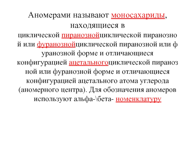 Аномерами называют моносахариды, находящиеся в циклической пиранознойциклической пиранозной или фуранознойциклической пиранозной или фуранозной форме и отличающиеся конфигурацией ацетальногоциклической пиранозной или фуранозной форме и отличающиеся конфигурацией ацетального атома углерода