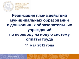 Реализация плана действий муниципальных образований и дошкольных образовательных учрежденийпо переводу на новую систему оплаты труда11 мая 2012 года