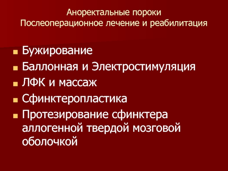 Аноректальные пороки Послеоперационное лечение и реабилитацияБужированиеБаллонная и ЭлектростимуляцияЛФК и массажСфинктеропластикаПротезирование сфинктера аллогенной твердой мозговой оболочкой