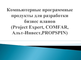 Компьютерные программные продукты для разработки бизнес-планов (Project Expert, COMFAR, Альт-Инвест, PROPSPIN)