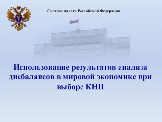 Счетная палата Российской Федерации Использование результатов анализа дисбалансов в мировой экономике при выборе КНП.