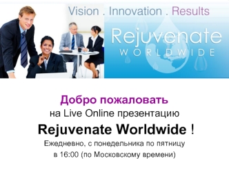Добро пожаловать 
на Live Online презентацию
 Rejuvenate Worldwide !
Ежедневно, с понедельника по пятницу 
в 16:00 (по Московскому времени)