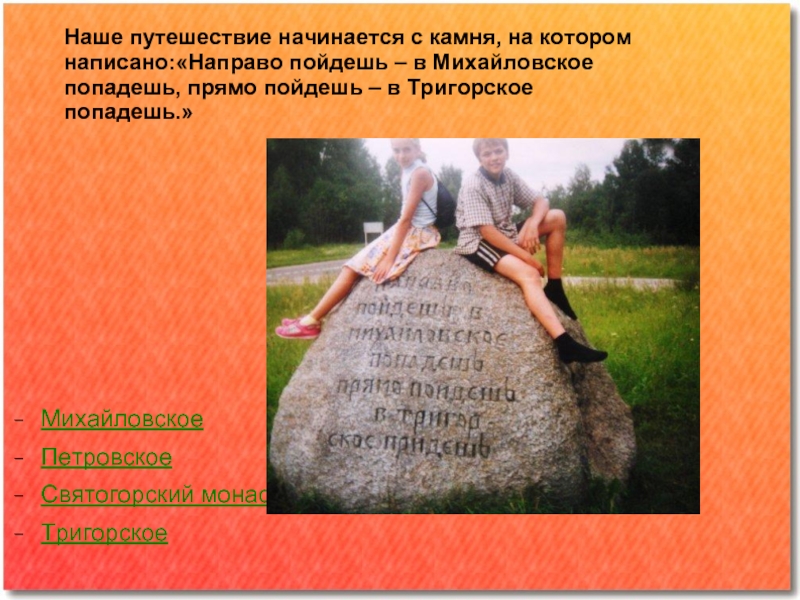 МихайловскоеПетровскоеСвятогорский монастырьТригорскоеНаше путешествие начинается с камня, на котором написано:«Направо пойдешь –