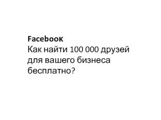 Facebooк
Как найти 100 000 друзей
для вашего бизнеса
бесплатно?
