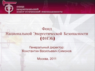 Фонд 
Национальной Энергетической Безопасности
 (ФНЭБ)

Генеральный директор: 
Константин Васильевич Симонов

Москва, 2011