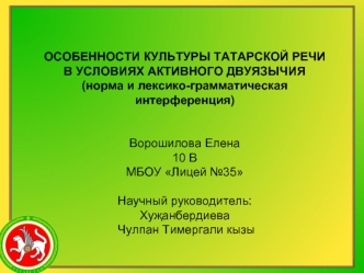 ОСОБЕННОСТИ КУЛЬТУРЫ ТАТАРСКОЙ РЕЧИВ УСЛОВИЯХ АКТИВНОГО ДВУЯЗЫЧИЯ(норма и лексико-грамматическая интерференция)Ворошилова Елена10 В МБОУ Лицей №35Научный руководитель:Ху?анбердиева Чулпан Тимергали кызы