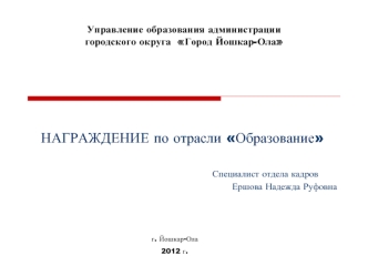 НАГРАЖДЕНИЕ по отрасли Образование

                                                      Специалист отдела кадров
Ершова Надежда Руфовна