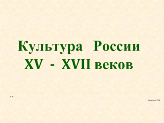 Культура   России  
XV  -  XVII веков