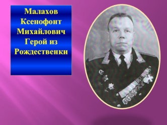 Малахов 
Ксенофонт 
Михайлович
Герой из  Рождественки