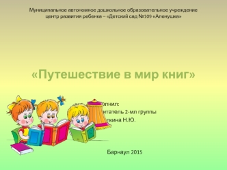 Путешествие в мир книг

				Выполнил:
				воспитатель 2-мл группы
				Мешалкина Н.Ю.



Барнаул 2015