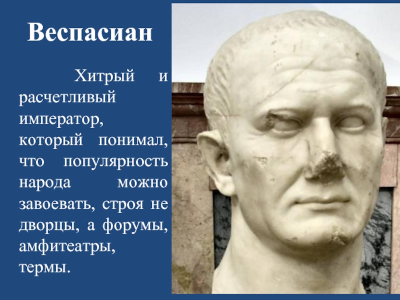 Веспасиан  Хитрый и расчетливый император, который понимал, что популярность