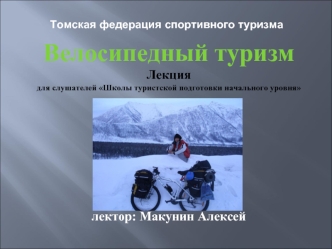 Велосипедный туризм 
Лекция
для слушателей Школы туристской подготовки начального уровня









лектор: Макунин Алексей