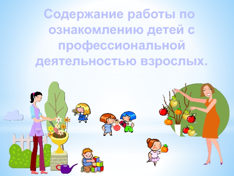 Содержание работы по ознакомлению детей с профессиональной деятельностью взрослых.