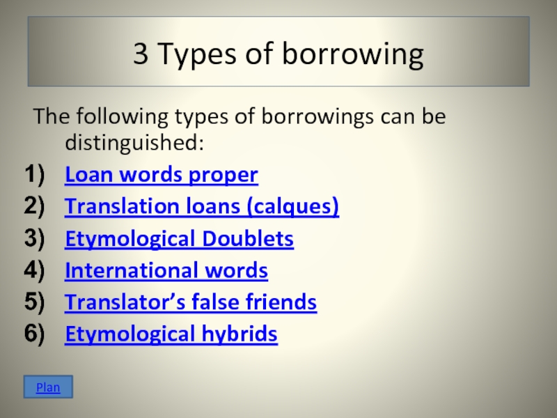 3 Types of borrowing The following types of borrowings can be distinguished: Loan words proper Translation loans