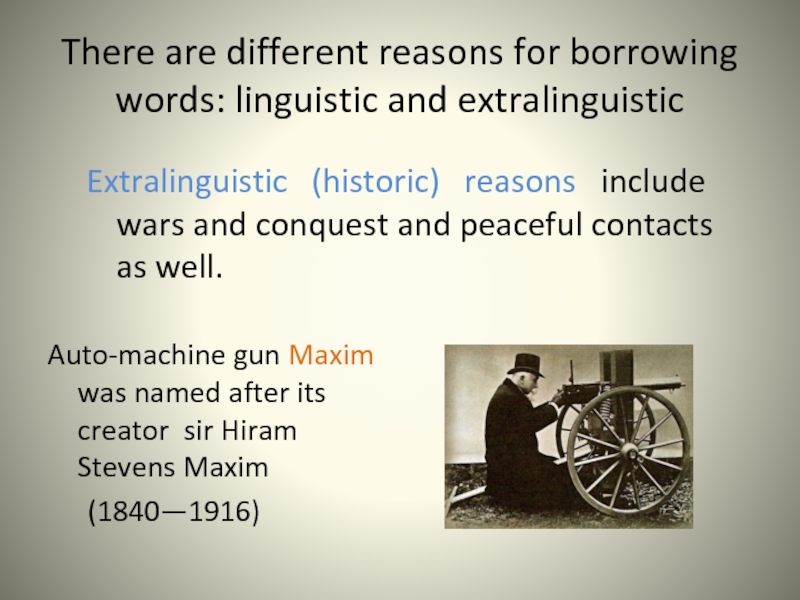 There are different reasons for borrowing words: linguistic and extralinguistic  Auto-machine gun Maxim was named after