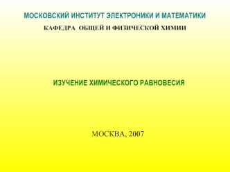 ИЗУЧЕНИЕ ХИМИЧЕСКОГО РАВНОВЕСИЯ 
			

                                 
МОСКВА, 2007

 


                                                                                                                           
  