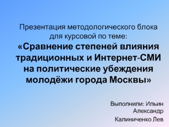 Презентация методологического блока для курсовой по теме: Сравнение степеней влияния традиционных и Интернет-СМИ на политические убеждения молодёжи города Москвы