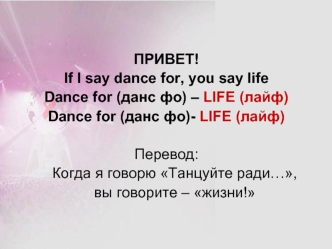 ПРИВЕТ!
If I say dance for, you say life
Dance for (данс фо) – LIFE (лайф)
Dance for (данс фо)- LIFE (лайф)

Перевод:
	Когда я говорю Танцуйте ради…, 
	вы говорите – жизни!
