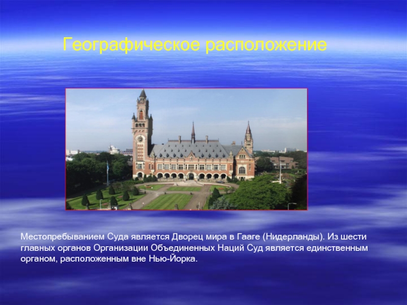 Географическое расположениеМестопребыванием Суда является Дворец мира в Гааге (Нидерланды). Из шести