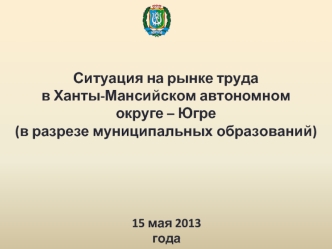 Ситуация на рынке труда
в Ханты-Мансийском автономном 
округе – Югре 
(в разрезе муниципальных образований)