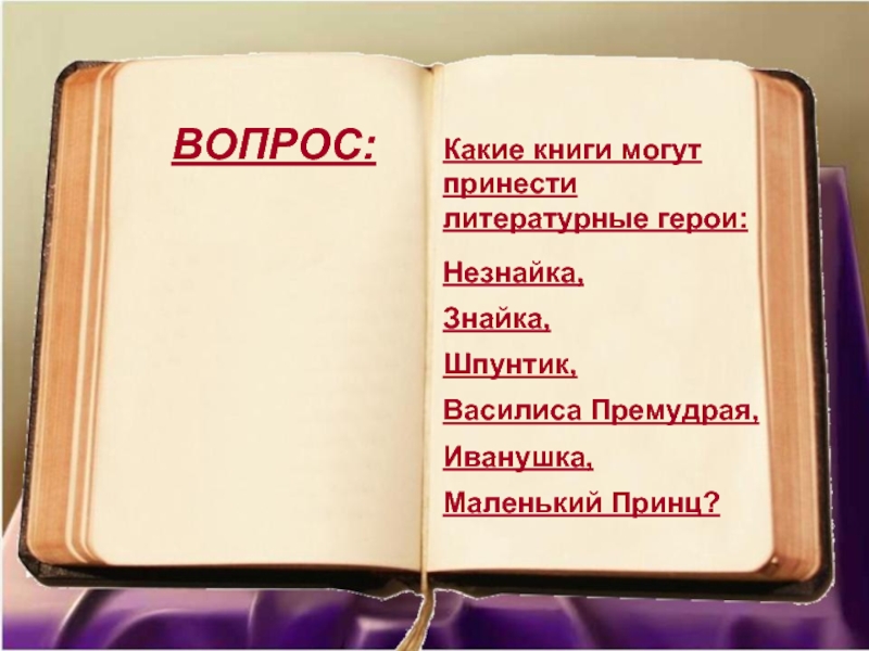 Какие книги могут принести литературные герои:Незнайка, Знайка, Шпунтик, Василиса Премудрая,Иванушка,Маленький Принц? ВОПРОС:
