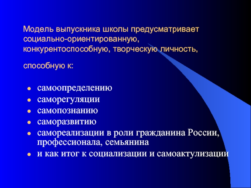 Модель выпускника школы предусматривает социально-ориентированную, конкурентоспособную, творческую личность, способную к: самоопределениюсаморегуляциисамопознаниюсаморазвитиюсамореализации в роли гражданина России,