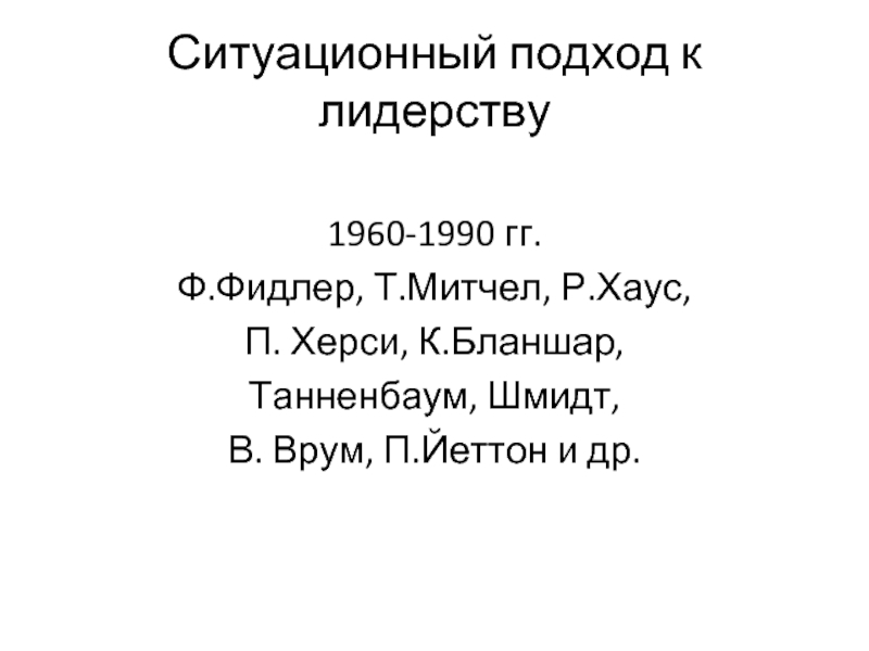 Ситуационный подход к лидерству  1960-1990 гг. Ф.Фидлер, Т.Митчел, Р.Хаус, П. Херси,