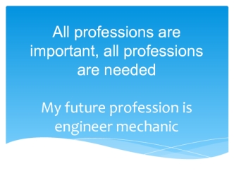 All professions are important, all professions are needed. My future profession is engineer mechanic