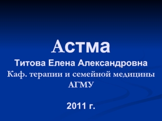 АстмаТитова Елена АлександровнаКаф. терапии и семейной медицины АГМУ2011 г.