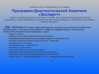 Рабочее место специалиста по кадрам 
Програмно-Диагностический Комплекс Эксперт+ 
- одна из наиболее крупных систем в России, для психологической диагностики персонала, ориентированная на практическое использование в  российских компаниях, банках, фирмах.