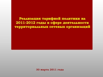 Реализация тарифной политики на 2011-2012 годы в сфере деятельности территориальных сетевых организаций