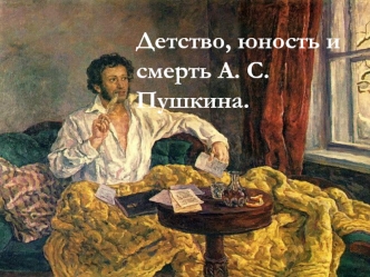 Детство, юность и смерть А.С. Пушкина