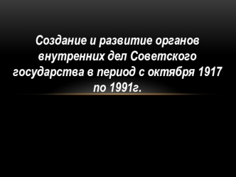 Создание и развитие органов внутренних дел СССР с 1917 по 1991 гг