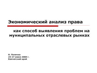 Экономический анализ права как способ выявления проблем на муниципальных отраслевых рынках Н. Поличка 25-27 июня 2008 г. Камчатский край.