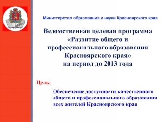 Ведомственная целевая программа Развитие общего и профессионального образования Красноярского края на период до 2013 года