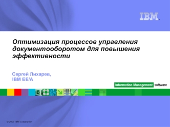 ® © 2007 IBM Corporation 1 Оптимизация процессов управления документооборотом для повышения эффективности Сергей Лихарев, IBM EE/A.